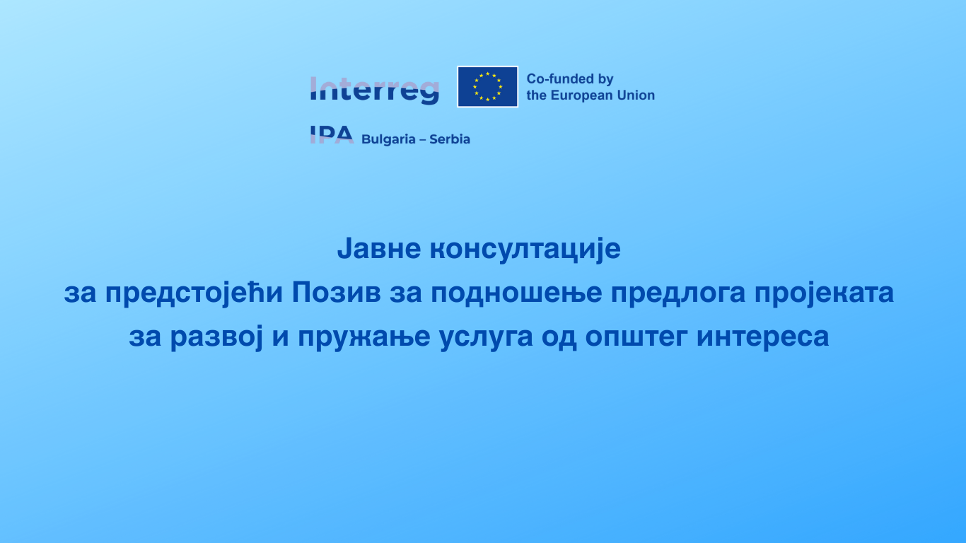 Јавне консултације у оквиру Програма Interreg VI-A IPA Бугарска–Србија Јавне консултације у оквиру Програма Interreg VI-A IPA Бугарска–Србија