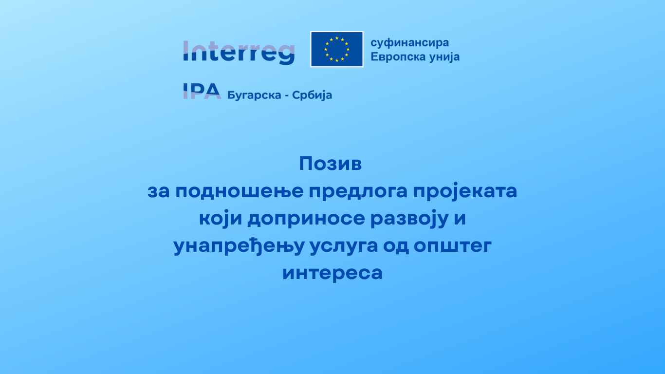 Отворен позив за пројекте за развој и пружање услуга од општег интереса у оквиру Програма прекограничне сарадње Бугарска–Србија